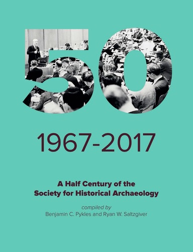 A HALF CENTURY OF THE SOCIETY FOR THE HISTORICAL ARCHAEOLOGY