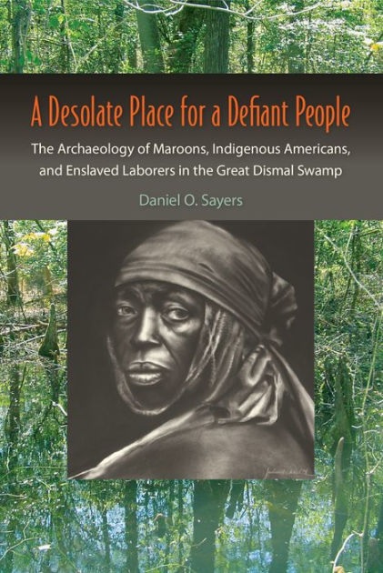 A DESOLATE PLACE FOR A DEFIANT PEOPLE: THE ARCHAEOLOGY OF MAROONS, INDIGENOUS AMERICANS, AND ENSLAVED LABORERS IN THE GREAT DISMAL SWAMP